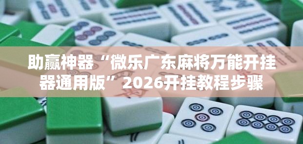 助赢神器“微乐广东麻将万能开挂器通用版”2026开挂教程步骤