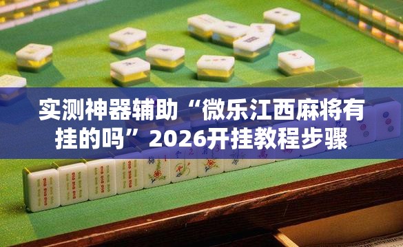 实测神器辅助“微乐江西麻将有挂的吗	”2026开挂教程步骤