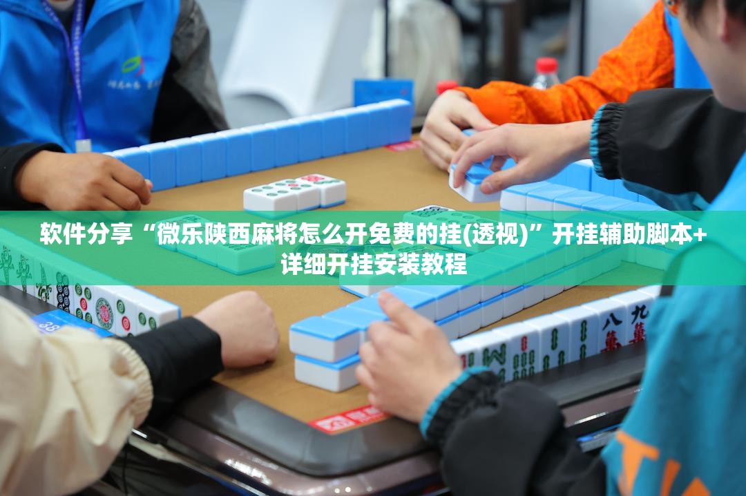 软件分享“微乐陕西麻将怎么开免费的挂(透视)”开挂辅助脚本+详细开挂安装教程