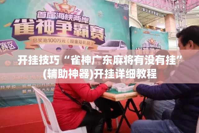 开挂技巧“雀神广东麻将有没有挂”(辅助神器)开挂详细教程