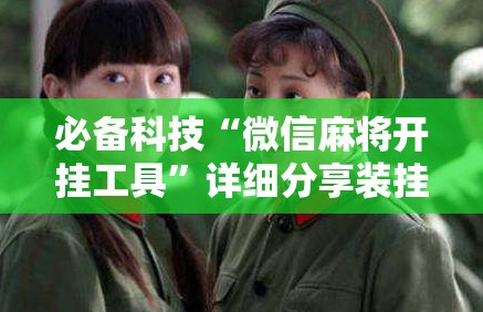 必备科技“微信麻将开挂工具”详细分享装挂步骤