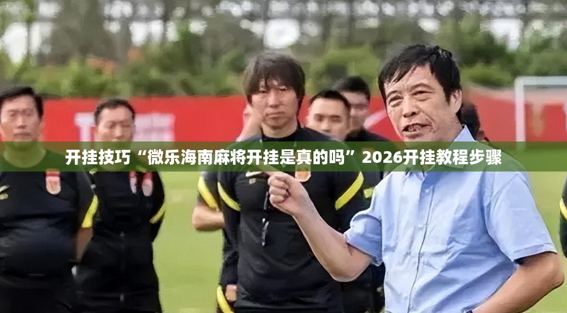 开挂技巧“微乐海南麻将开挂是真的吗	”2026开挂教程步骤