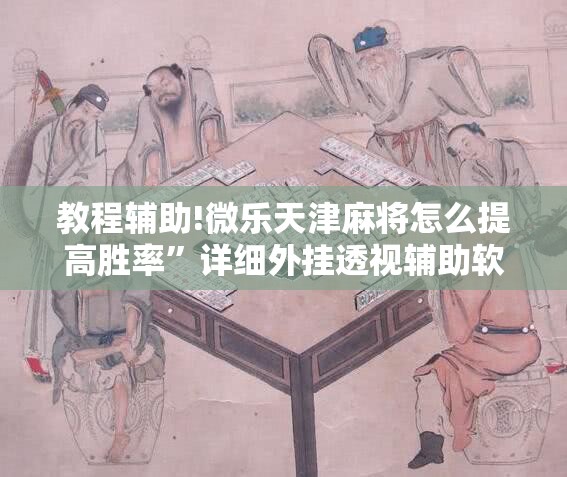 教程辅助!微乐天津麻将怎么提高胜率”详细外挂透视辅助软件教程