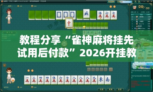教程分享“雀神麻将挂先试用后付款”2026开挂教程步骤