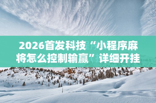 2026首发科技“小程序麻将怎么控制输赢	”详细开挂教程