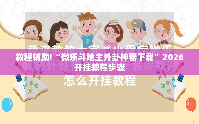 教程辅助!“微乐斗地主外卦神器下载”2026开挂教程步骤