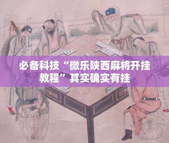 必备科技“微乐陕西麻将开挂教程”其实确实有挂