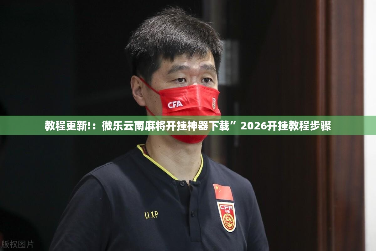 教程更新!：微乐云南麻将开挂神器下载”2026开挂教程步骤