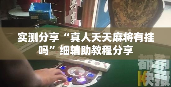实测分享“真人天天麻将有挂吗	”细辅助教程分享