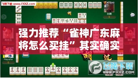 强力推荐“雀神广东麻将怎么买挂”其实确实有挂