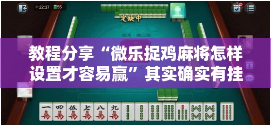 教程分享“微乐捉鸡麻将怎样设置才容易赢”其实确实有挂