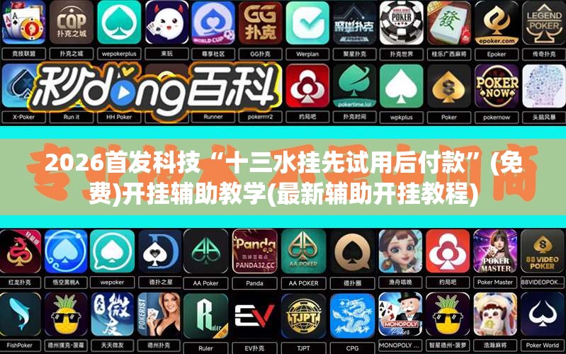 2026首发科技“十三水挂先试用后付款”(免费)开挂辅助教学(最新辅助开挂教程)