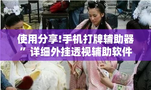 使用分享!手机打牌辅助器”详细外挂透视辅助软件教程