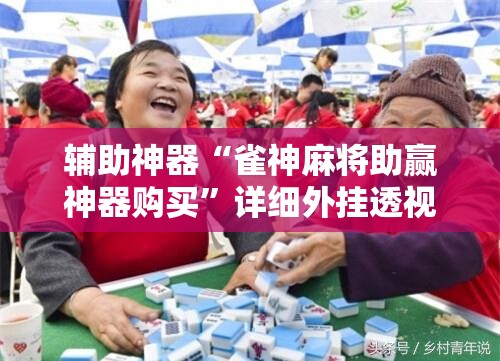 辅助神器“雀神麻将助赢神器购买	”详细外挂透视辅助软件教程