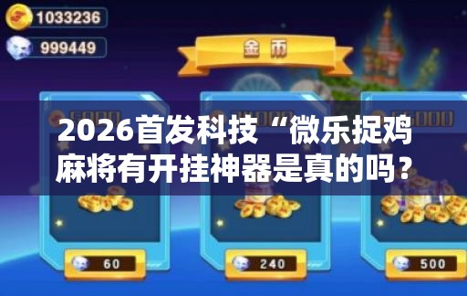 2026首发科技“微乐捉鸡麻将有开挂神器是真的吗？”2026开挂教程步骤
