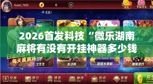 2026首发科技“微乐湖南麻将有没有开挂神器多少钱”科技辅助神器手机版