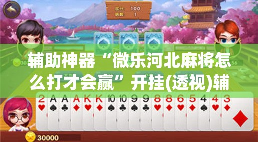 辅助神器“微乐河北麻将怎么打才会赢”开挂(透视)辅助神器