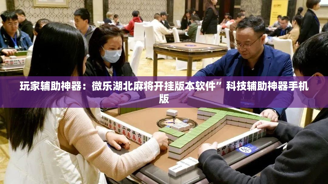 玩家辅助神器：微乐湖北麻将开挂版本软件”科技辅助神器手机版