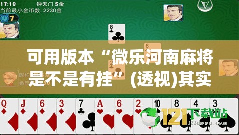 可用版本“微乐河南麻将是不是有挂”(透视)其实确实有挂