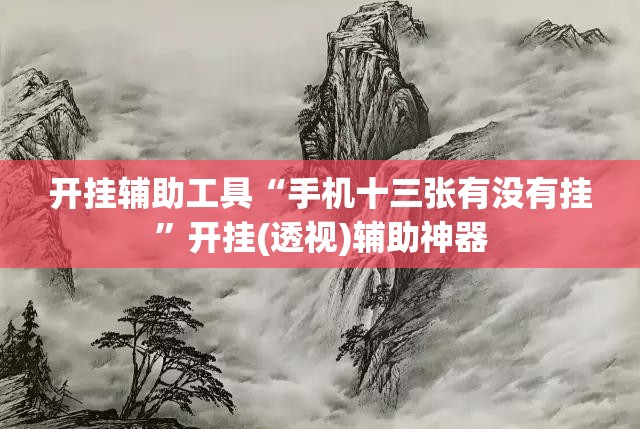 开挂辅助工具“手机十三张有没有挂”开挂(透视)辅助神器