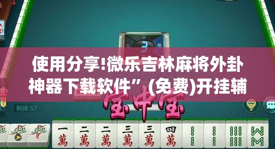 使用分享!微乐吉林麻将外卦神器下载软件	”(免费)开挂辅助教学(最新辅助开挂教程)
