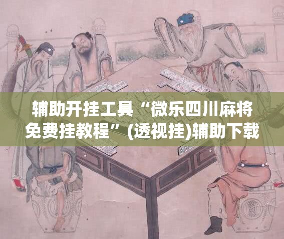 辅助开挂工具“微乐四川麻将免费挂教程	”(透视挂)辅助下载教程