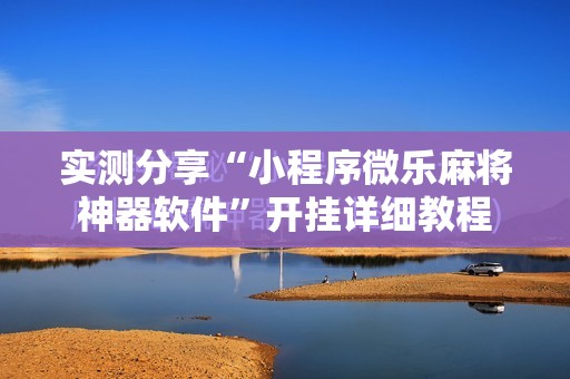 实测分享“小程序微乐麻将神器软件”开挂详细教程