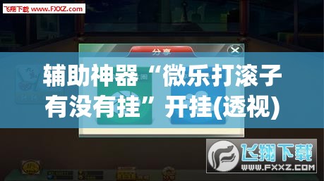 辅助神器“微乐打滚子有没有挂”开挂(透视)辅助神器