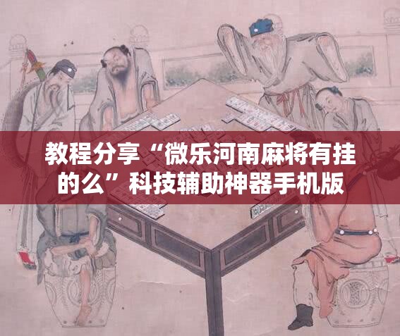 教程分享“微乐河南麻将有挂的么”科技辅助神器手机版