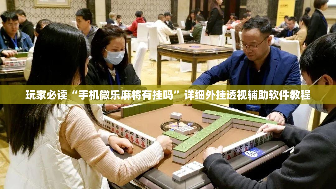 玩家必读“手机微乐麻将有挂吗	”详细外挂透视辅助软件教程