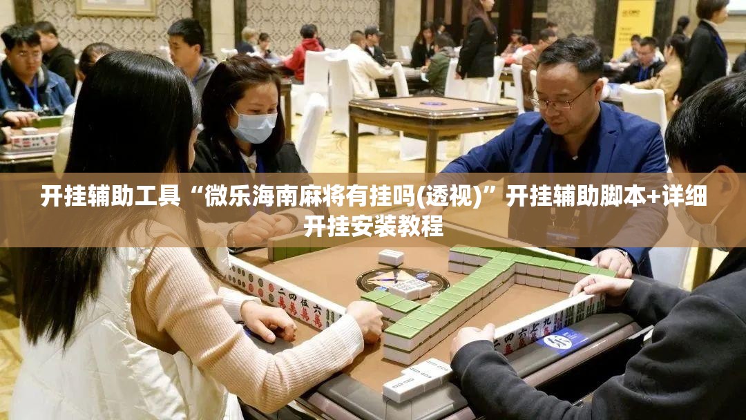 开挂辅助工具“微乐海南麻将有挂吗(透视)”开挂辅助脚本+详细开挂安装教程