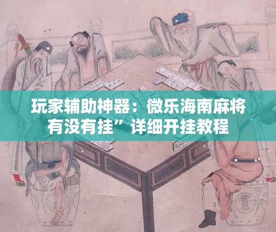 玩家辅助神器：微乐海南麻将有没有挂”详细开挂教程