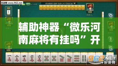 辅助神器“微乐河南麻将有挂吗”开挂辅助脚本+详细开挂安装教程