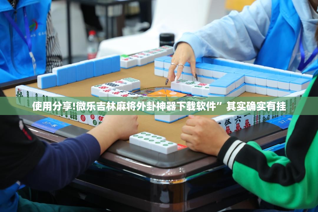使用分享!微乐吉林麻将外卦神器下载软件”其实确实有挂