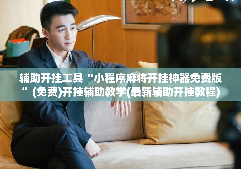 辅助开挂工具“小程序麻将开挂神器免费版”(免费)开挂辅助教学(最新辅助开挂教程)