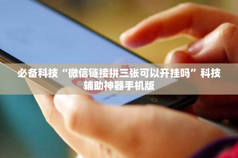 必备科技“微信链接拼三张可以开挂吗”科技辅助神器手机版
