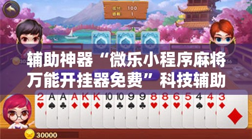 辅助神器“微乐小程序麻将万能开挂器免费”科技辅助神器手机版