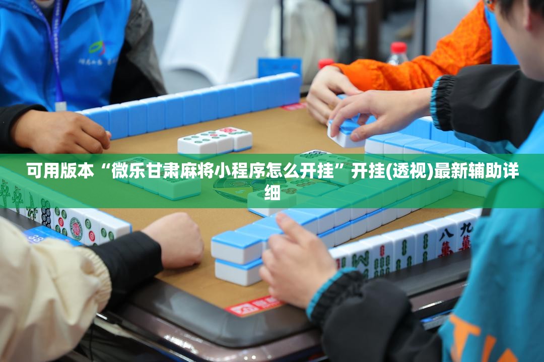可用版本“微乐甘肃麻将小程序怎么开挂”开挂(透视)最新辅助详细