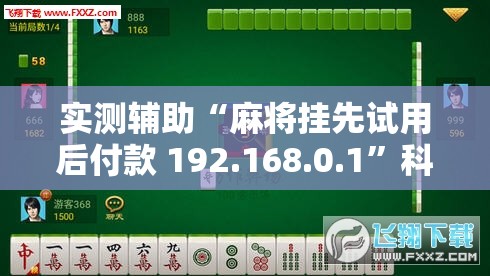 实测辅助“麻将挂先试用后付款 192.168.0.1”科技辅助神器手机版