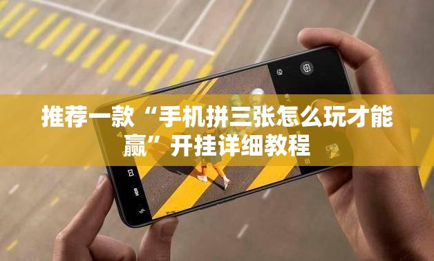 推荐一款“手机拼三张怎么玩才能赢”开挂详细教程