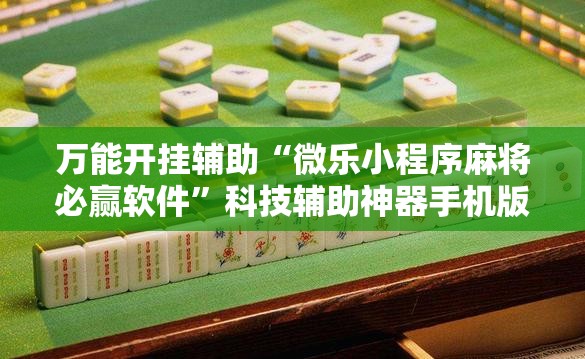 万能开挂辅助“微乐小程序麻将必赢软件	”科技辅助神器手机版