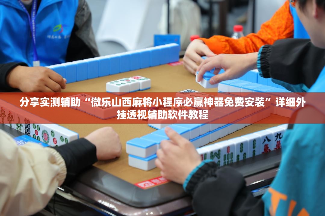 分享实测辅助“微乐山西麻将小程序必赢神器免费安装	”详细外挂透视辅助软件教程