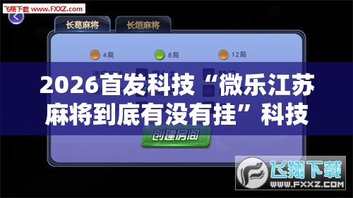 2026首发科技“微乐江苏麻将到底有没有挂	”科技辅助神器手机版