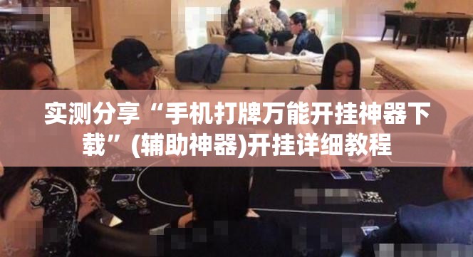 实测分享“手机打牌万能开挂神器下载	”(辅助神器)开挂详细教程