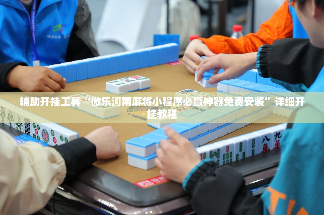 辅助开挂工具“微乐河南麻将小程序必赢神器免费安装”详细开挂教程