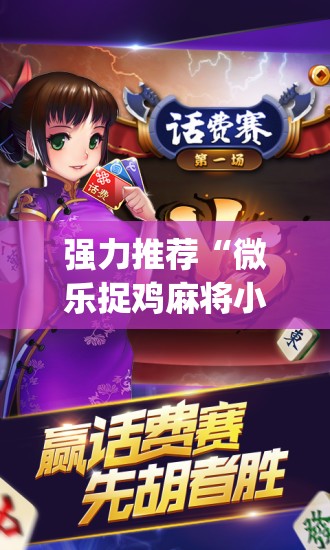 强力推荐“微乐捉鸡麻将小程序必赢神器免费安装”(免费)开挂辅助教学(最新辅助开挂教程)