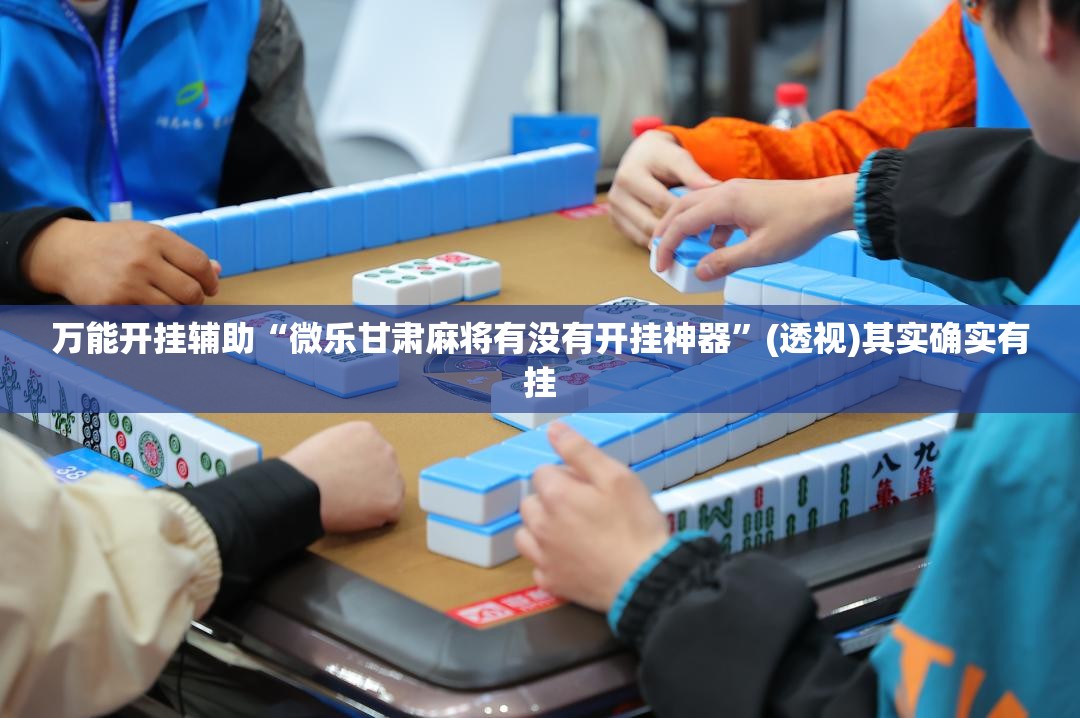 万能开挂辅助“微乐甘肃麻将有没有开挂神器”(透视)其实确实有挂