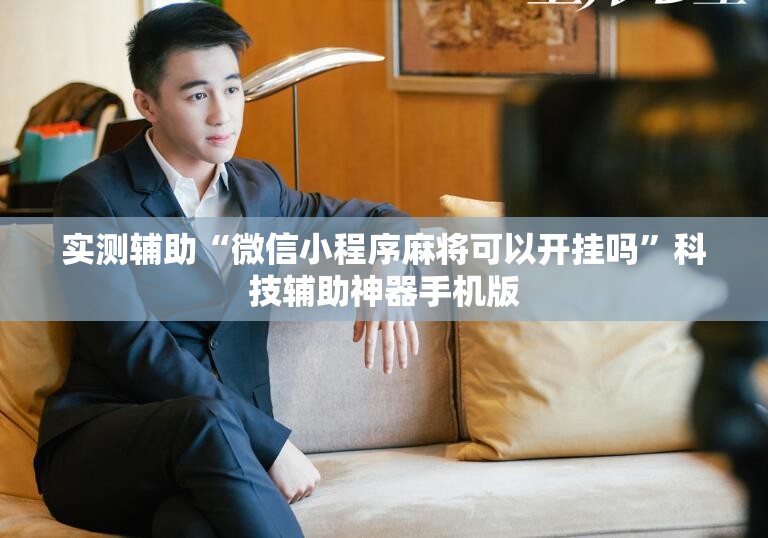 实测辅助“微信小程序麻将可以开挂吗”科技辅助神器手机版