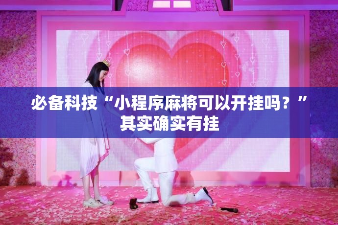 必备科技“小程序麻将可以开挂吗？”其实确实有挂