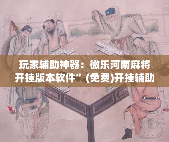 玩家辅助神器：微乐河南麻将开挂版本软件”(免费)开挂辅助教学(最新辅助开挂教程)